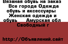 Вязаная обувь на заказ  - Все города Одежда, обувь и аксессуары » Женская одежда и обувь   . Амурская обл.,Свободный г.